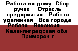 “Работа на дому. Сбор ручек“ › Отрасль предприятия ­ Работа удаленная - Все города Работа » Вакансии   . Калининградская обл.,Приморск г.